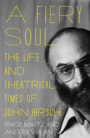 Fiery Soul- The Life and Theatrical Times of John Hirsch by Fraidie Martz