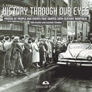 History Through Our Eyes: Photos of People and Events That Shaped 20th Century Montreal by Edie Austin and Lucinda Chodan