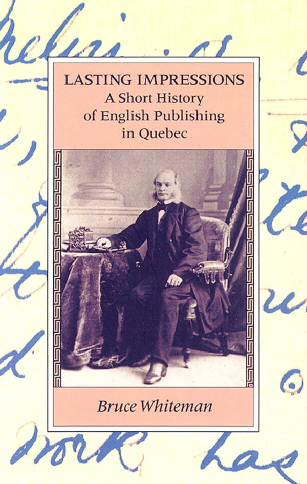 Lasting Impressions: A Short History of English Publishing in Quebec by Bruce Whiteman