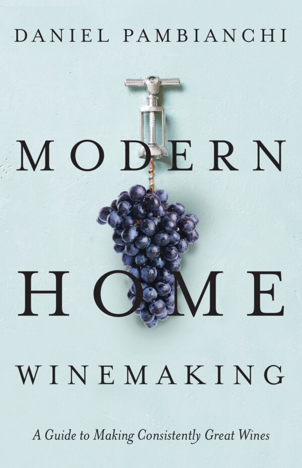 Modern Home Winemaking: A Guide to Making Consistently Great Wines by Daniel Pambianchi