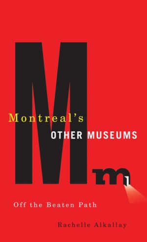 Montreal's Other Museums: Off the Beaten Track by Rachelle Alkallay