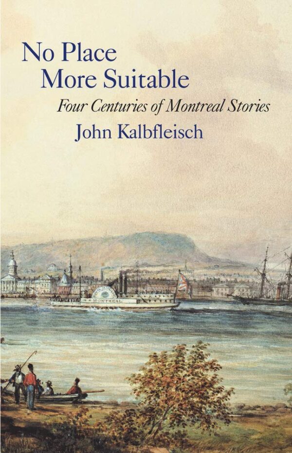 No Place More Suitable: Four Centuries of Montreal Stories by John Kalbfleisch