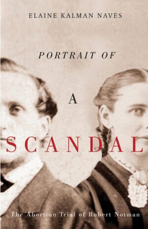 Portrait of a Scandal: The Abortion Trial of Robert Notman by Elaine Kalman Naves