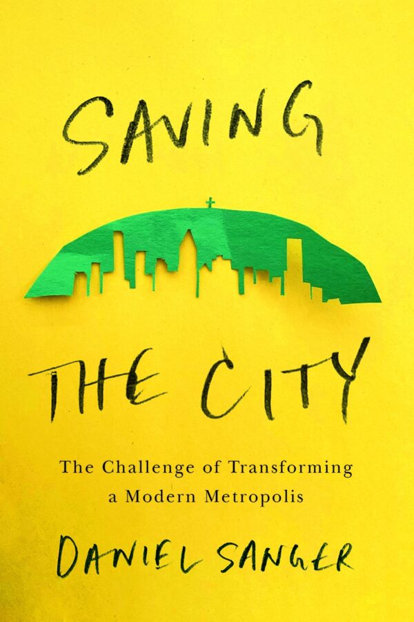 Saving the City: The Challenge of Transforming a Modern Metropolis by Daniel Sanger