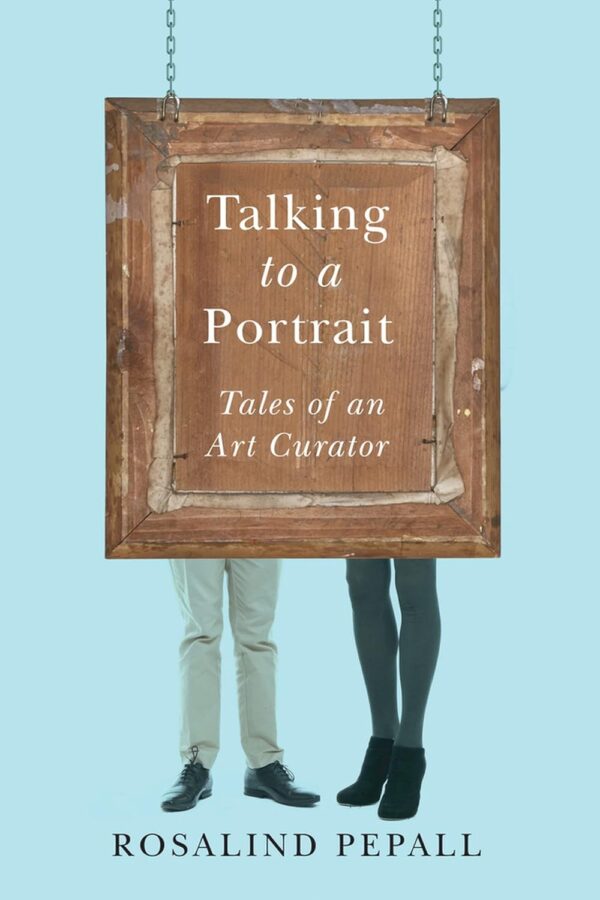 Talking to a Portrait: Tales of an Art Curator by Rosalind M. Pepall