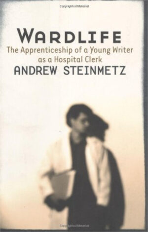 Wardlife: The apprenticeship of a young writer as a hospital clerk by Andrew Steinmetz