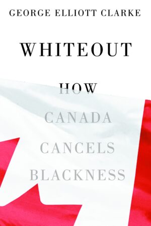 Whiteout: How Canada Cancels Blackness by George Elliott Clarke