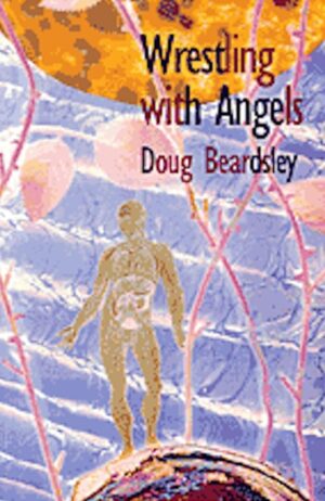 Wrestling with Angels: New and Selected Poems 1960-1995 by Doug Beardsley