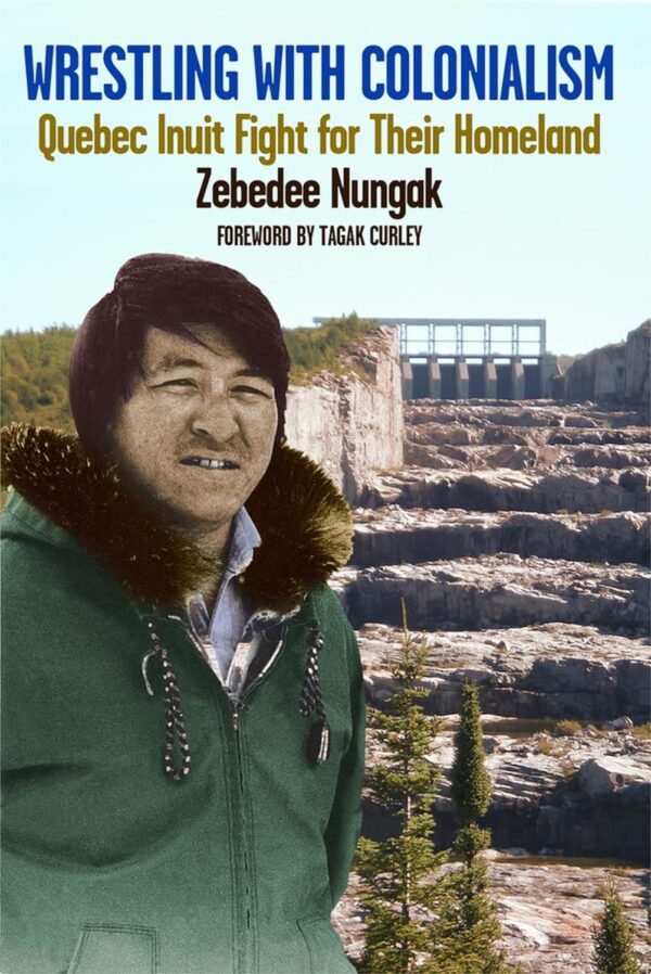 Wrestling with Colonialism on Steroids- Quebec Inuit Fight for Their Homeland by Zebedee Nungak