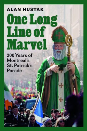 One Long Line of Marvel- 200 Years of Montreal’s St. Patrick’s Parade by Alan Hustak