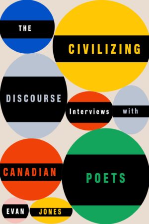 The Civilizing Discourse- Interviews with Canadian Poets by Evan Jones