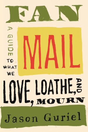 Fan Mail: A Guide to What We Love, Loathe, and Mourn by Jason Guriel